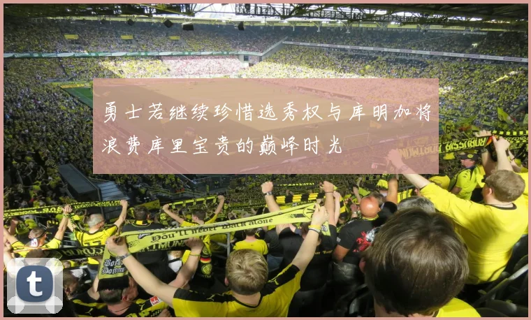 勇士若继续珍惜选秀权与库明加将浪费库里宝贵的巅峰时光